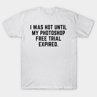 I was hot until my photoshop expired T-Shirt